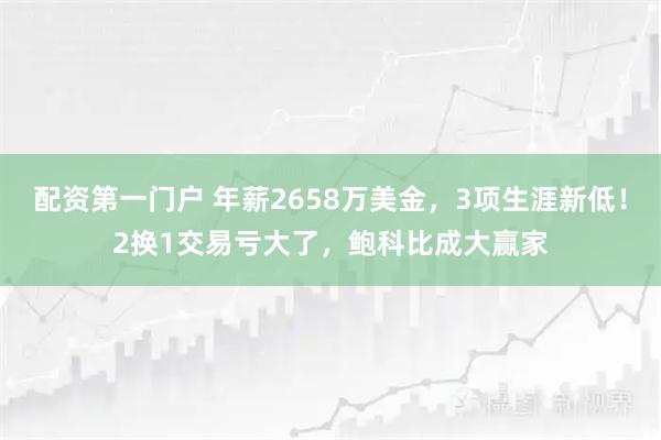 配资第一门户 年薪2658万美金，3项生涯新低！2换1交易亏大了，鲍科比成大赢家