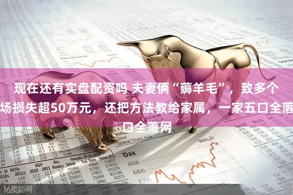 现在还有实盘配资吗 夫妻俩“薅羊毛”，致多个商场损失超50万元，还把方法教给家属，一家五口全落网