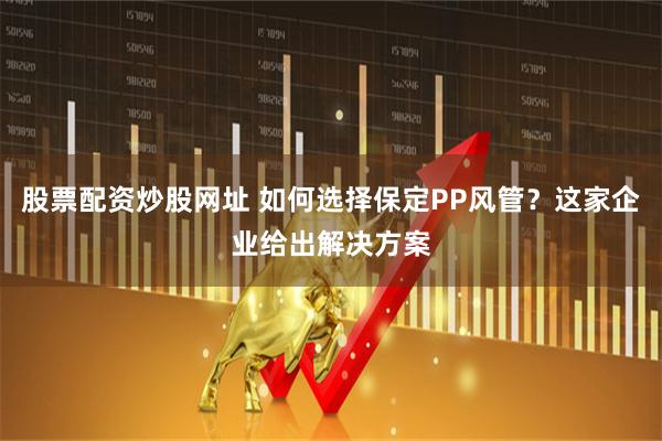 股票配资炒股网址 如何选择保定PP风管？这家企业给出解决方案