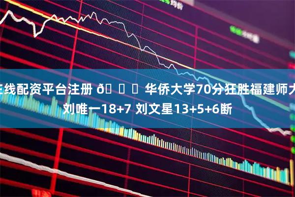 在线配资平台注册 🏀华侨大学70分狂胜福建师大 刘唯一18+7 刘文星13+5+6断