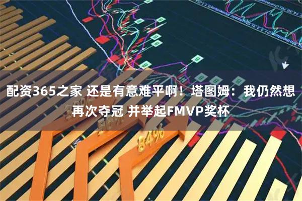 配资365之家 还是有意难平啊！塔图姆：我仍然想再次夺冠 并举起FMVP奖杯